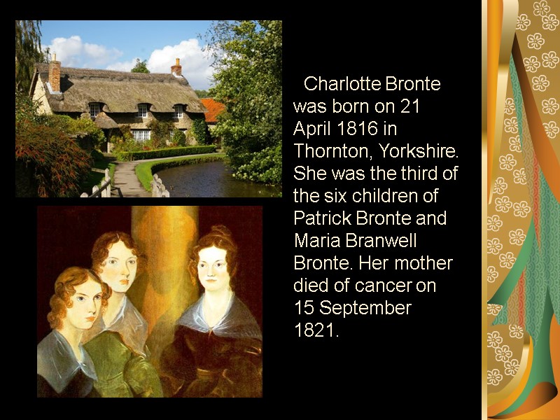 Charlotte Bronte was born on 21 April 1816 in Thornton, Yorkshire. She was the